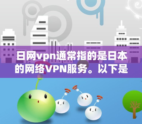 日网vpn通常指的是日本的网络VPN服务。以下是一些关于日本网络VPN的详细介绍 日网vpn通常指的是日本的网络VPN服务。以下是一些关于日本网络VPN的详细介绍