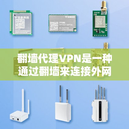 翻墙代理VPN是一种通过翻墙来连接外网的VPN软件，用于满足用户对VPN服务的需求。以下是一些关于如何使用翻墙代理VPN的步骤和信息