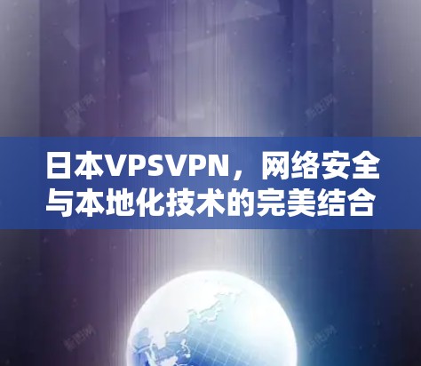 日本VPSVPN,网络安全与本地化技术的完美结合 日本VPSVPN,网络安全与本地化技术的完美结合