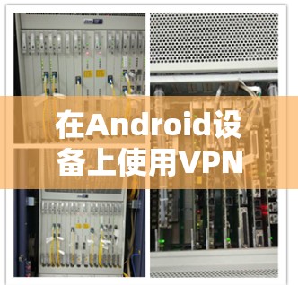 在Android设备上使用VPN,可以有效地保护你的隐私和数据安全。以下是一些详细的步骤和建议,帮助你安全地使用Android设备上的VPN服务 在Android设备上使用VPN,可以有效地保护你的隐私和数据安全。以下是一些详细的步骤和建议,帮助你安全地使用Android设备上的VPN服务