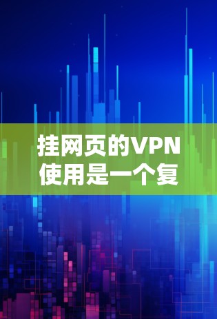挂网页的VPN使用是一个复杂而有效的解决方案，尤其是需要安全访问多个网站的情况。以下是一个详细的使用指南，帮助您有效地使用VPN