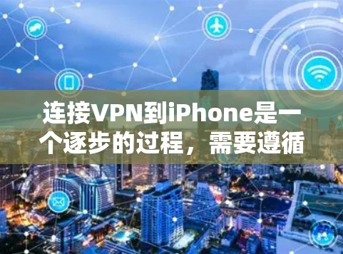 连接VPN到iPhone是一个逐步的过程，需要遵循以下步骤和注意事项