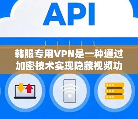 韩服专用VPN是一种通过加密技术实现隐藏视频功能的网络服务。它利用加密算法将视频内容加密传输，确保在接收端可以恢复完整内容。以下是关于韩服专用VPN的详细分析