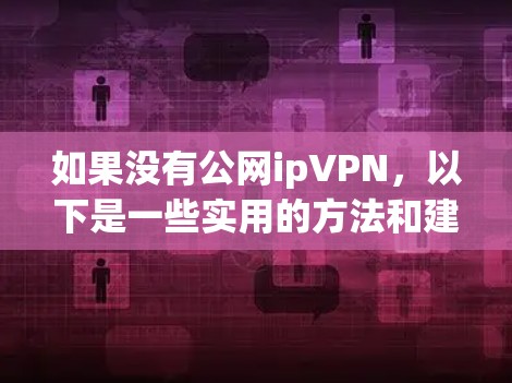 如果没有公网ipVPN，以下是一些实用的方法和建议，帮助您连接到互联网