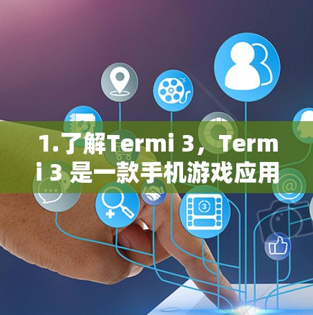 1.了解Termi 3，Termi 3 是一款手机游戏应用，主要用于游戏和娱乐