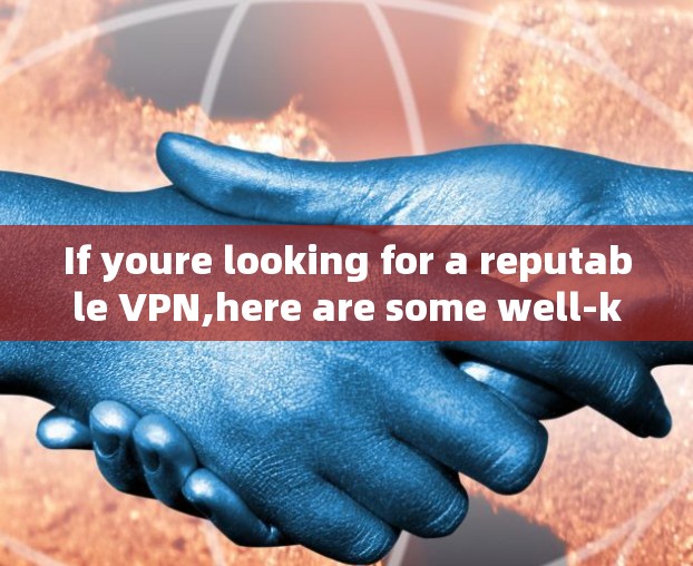 If youre looking for a reputable VPN,here are some well-known options: