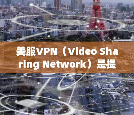 美服VPN（Video Sharing Network）是提供视频观看服务的网络产品，通常用于观看美剧、电影、综艺等在线内容。以下是一些推荐的美服VPN平台，根据你的需求和使用习惯来选择合适的推荐