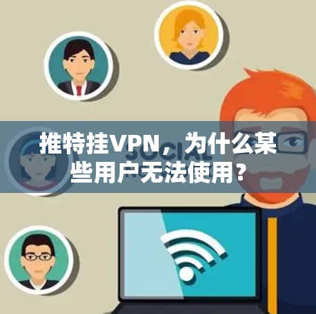 推特挂VPN，为什么某些用户无法使用？