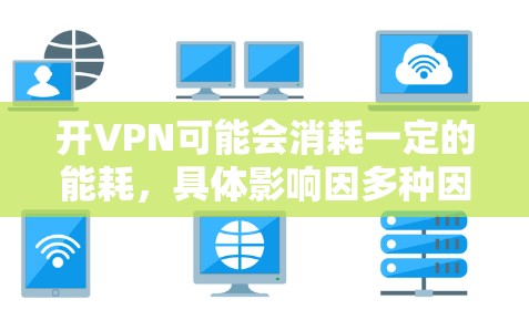 开VPN可能会消耗一定的能耗，具体影响因多种因素而异。以下是一些关键点