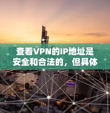 查看VPN的IP地址是安全和合法的，但具体操作需要根据VPN服务的条款和规则来决定。以下是一些常见的VPN服务限制和如何查询IP地址的步骤