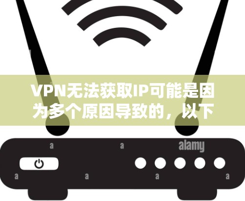 VPN无法获取IP可能是因为多个原因导致的，以下是一些常见原因和解决方法