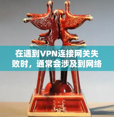 在遇到VPN连接网关失败时，通常会涉及到网络设备、服务器配置或软件问题。以下是解决此类问题的步骤