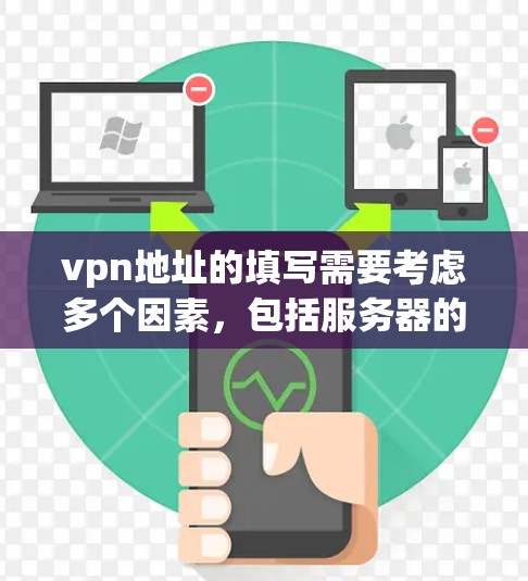vpn地址的填写需要考虑多个因素，包括服务器的访问权限、安全记录、可信度以及用户自身的安全意识。以下是一些步骤和注意事项，帮助您正确填写VPN地址