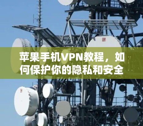 苹果手机VPN教程,如何保护你的隐私和安全 苹果手机VPN教程,如何保护你的隐私和安全
