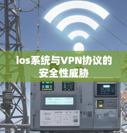 ios系统与VPN协议的安全性威胁
