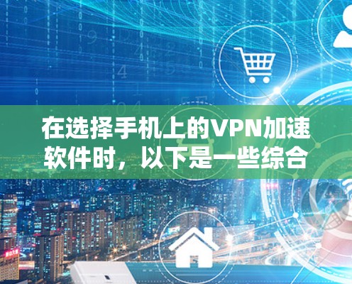 在选择手机上的VPN加速软件时，以下是一些综合考虑的因素和建议