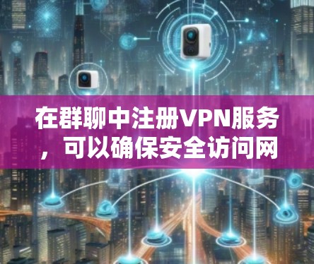 在群聊中注册VPN服务，可以确保安全访问网络资源。以下是一些步骤指南