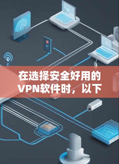 在选择安全好用的VPN软件时，以下是一些综合考虑的因素和推荐
