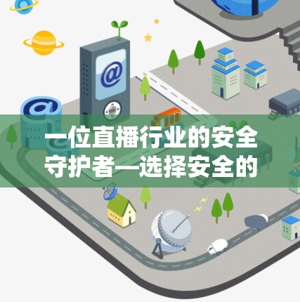 一位直播行业的安全守护者—选择安全的VPN