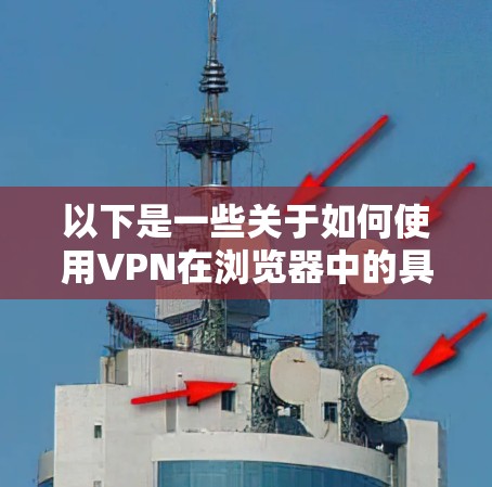 以下是一些关于如何使用VPN在浏览器中的具体步骤和注意事项