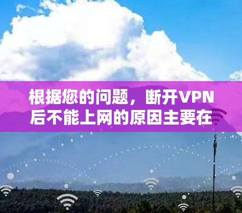 根据您的问题，断开VPN后不能上网的原因主要在于VPN依赖于加密技术和网络连接。以下是详细分析