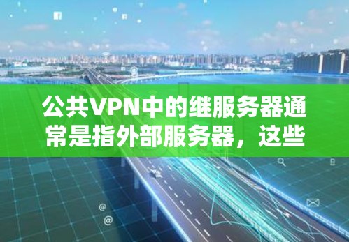 公共VPN中的继服务器通常是指外部服务器，这些服务器负责提供安全、可靠和可靠的连接，通过内部服务器和身份验证，确保用户的数据安全和传输的可靠性。以下是关于公共VPN继服务器的详细信息
